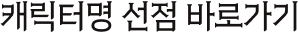캐릭터명 선점 바로가기