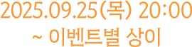 2025.09.25(목) 20:00 ~ 이벤트별 상이