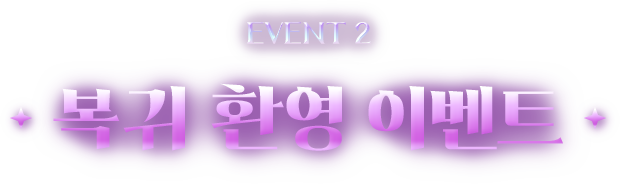 EVENT2 복귀 환영 이벤트